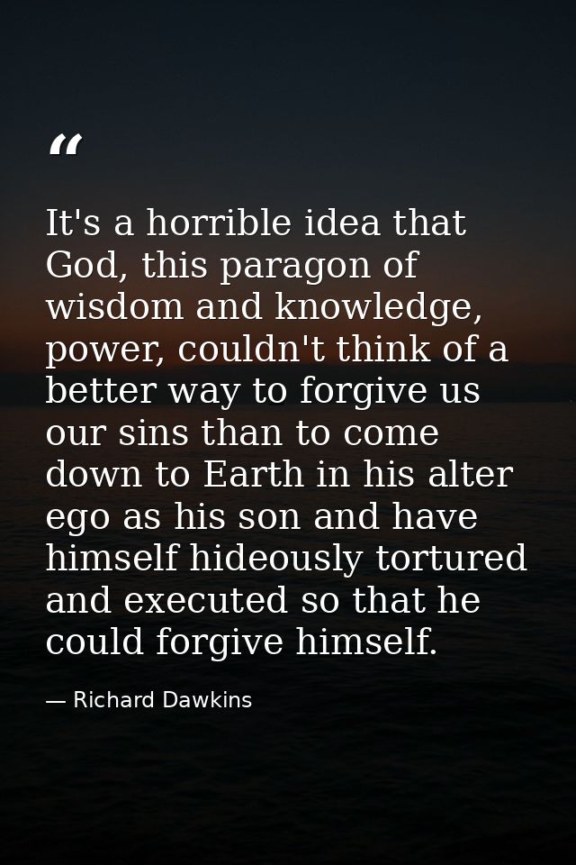 It's a horrible idea that God, this paragon of wisdom and knowledge, power, couldn't think of a better way to forgive us — Richard Dawkins