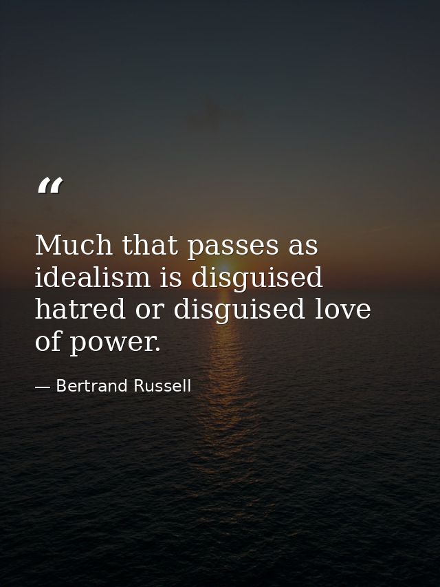 Much that passes as idealism is disguised hatred or disguised love of power. — Bertrand Russell
