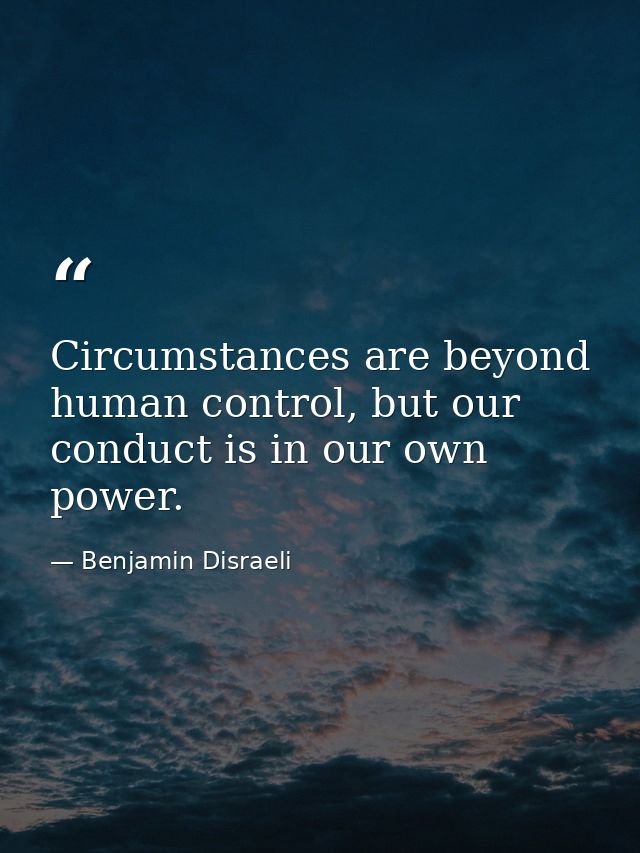 Circumstances are beyond human control, but our conduct is in our own power. — Benjamin Disraeli
