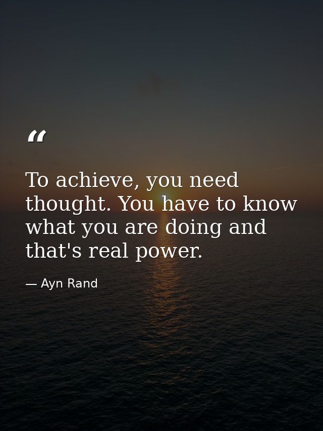 To achieve, you need thought. You have to know what you are doing and that's real power. — Ayn Rand