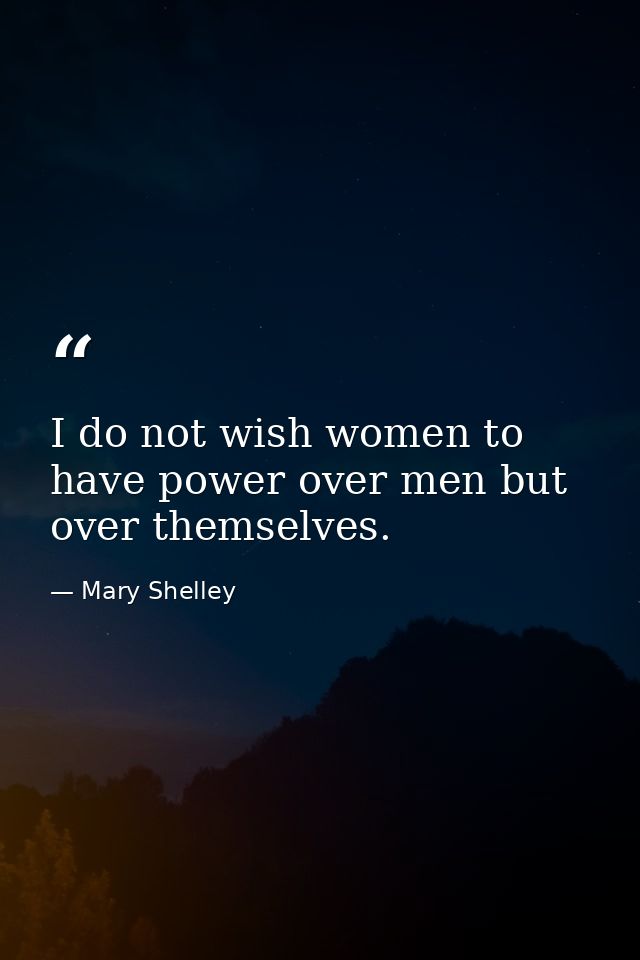 I do not wish women to have power over men but over themselves. — Mary Shelley