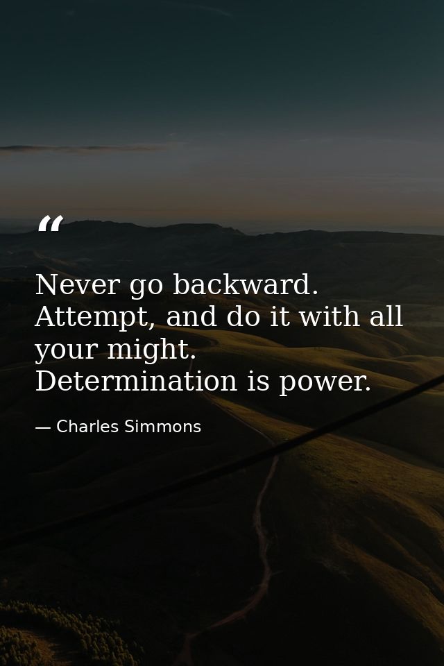 Never go backward. Attempt, and do it with all your might. Determination is power. — Charles Simmons