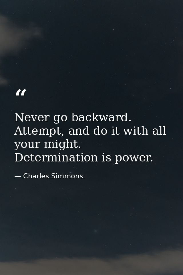 Never go backward. Attempt, and do it with all your might. Determination is power. — Charles Simmons