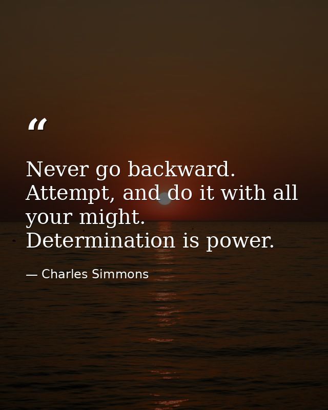 Never go backward. Attempt, and do it with all your might. Determination is power. — Charles Simmons