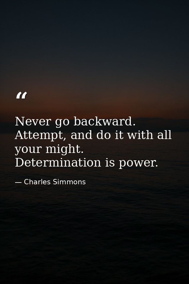Never go backward. Attempt, and do it with all your might. Determination is power. — Charles Simmons