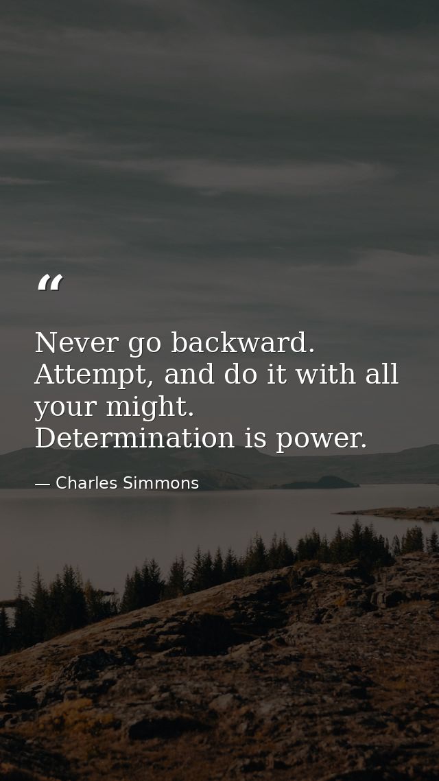 Never go backward. Attempt, and do it with all your might. Determination is power. — Charles Simmons