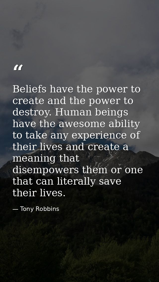 Beliefs have the power to create and the power to destroy. Human beings have the awesome ability to take any experience  — Tony Robbins