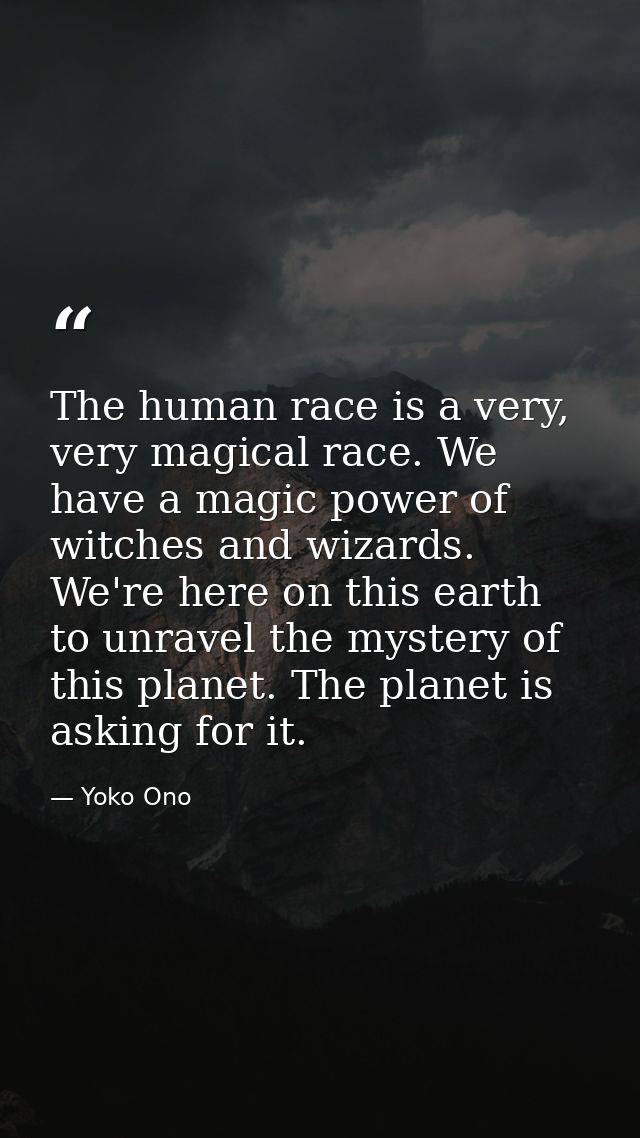 The human race is a very, very magical race. We have a magic power of witches and wizards. We're here on this earth to u — Yoko Ono