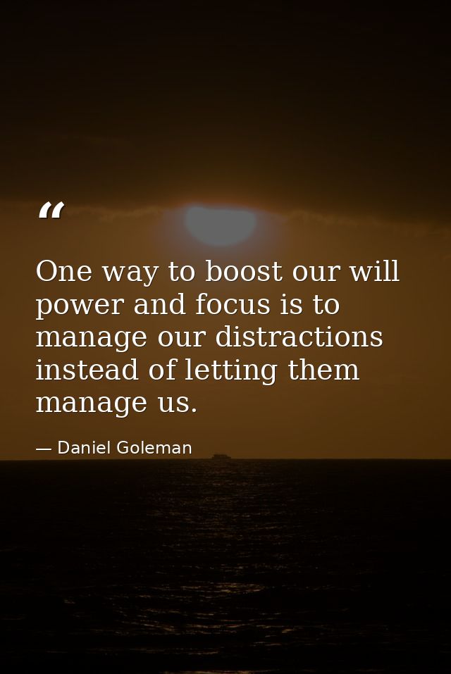 One way to boost our will power and focus is to manage our distractions instead of letting them manage us. — Daniel Goleman