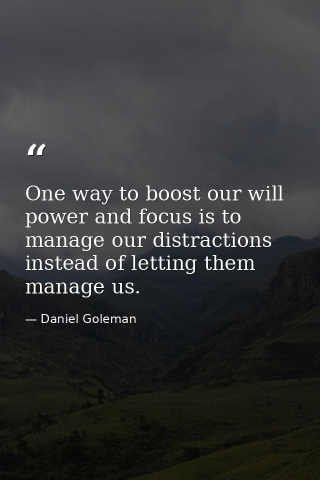 One way to boost our will power and focus is to manage our distractions instead of letting them manage us. — Daniel Goleman