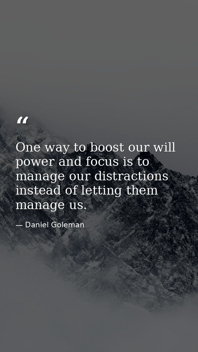 One way to boost our will power and focus is to manage our distractions instead of letting them manage us. — Daniel Goleman