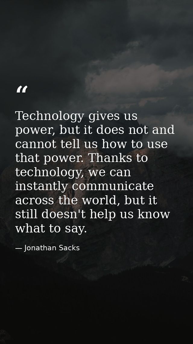 Technology gives us power, but it does not and cannot tell us how to use that power. Thanks to technology, we can instan — Jonathan Sacks