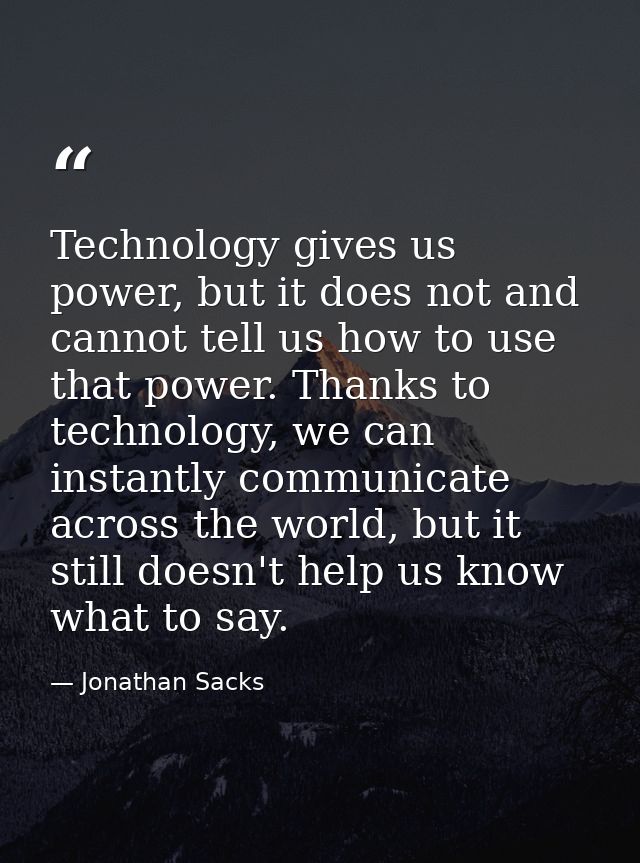 Technology gives us power, but it does not and cannot tell us how to use that power. Thanks to technology, we can instan — Jonathan Sacks