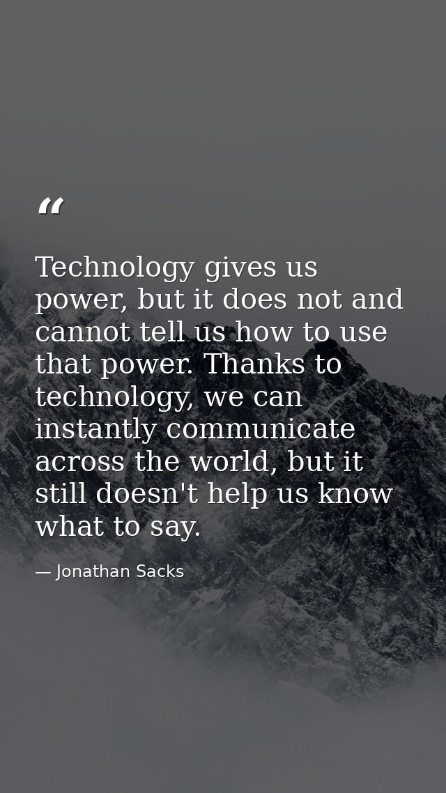 Technology gives us power, but it does not and cannot tell us how to use that power. Thanks to technology, we can instan — Jonathan Sacks