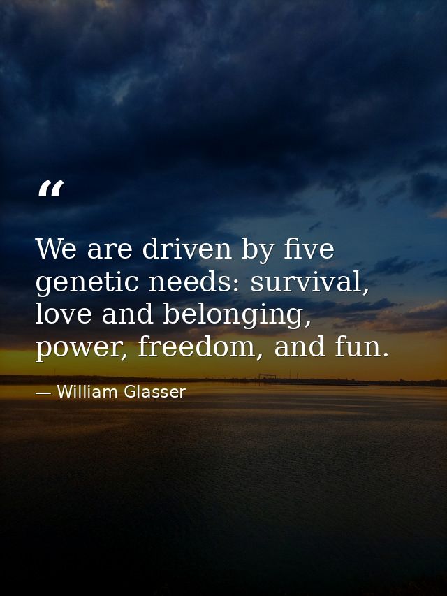 We are driven by five genetic needs: survival, love and belonging, power, freedom, and fun. — William Glasser