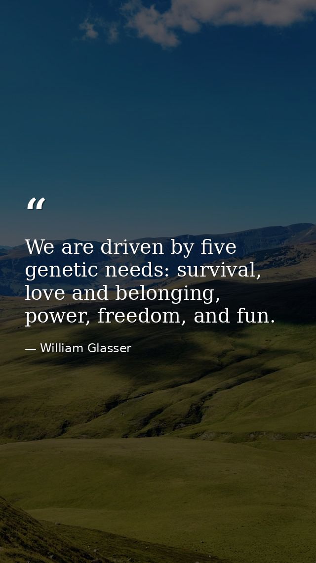 We are driven by five genetic needs: survival, love and belonging, power, freedom, and fun. — William Glasser