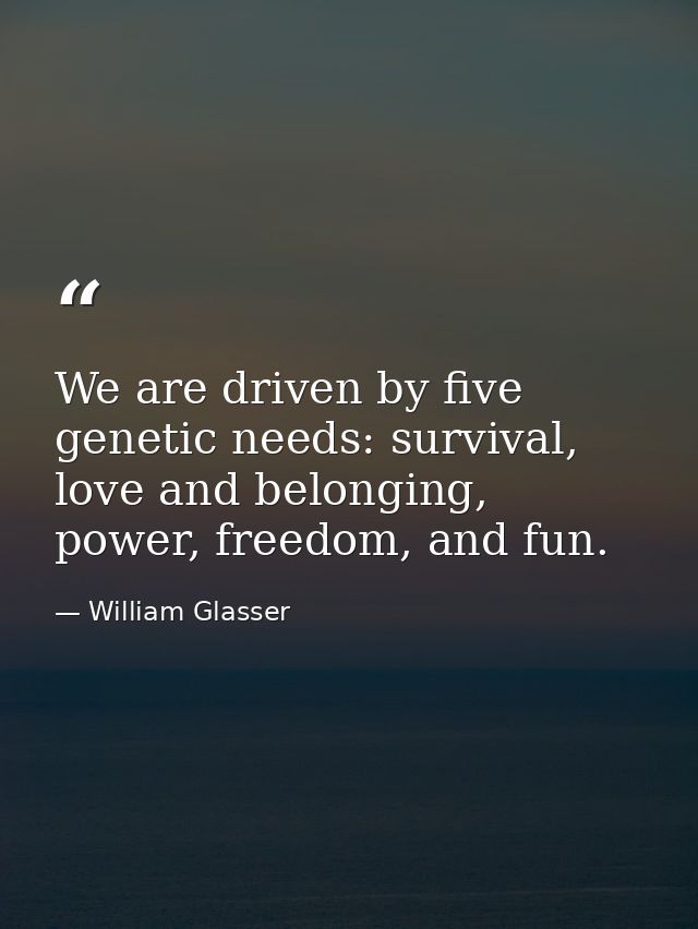 We are driven by five genetic needs: survival, love and belonging, power, freedom, and fun. — William Glasser
