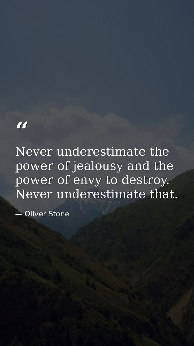 Never underestimate the power of jealousy and the power of envy to destroy. Never underestimate that. — Oliver Stone
