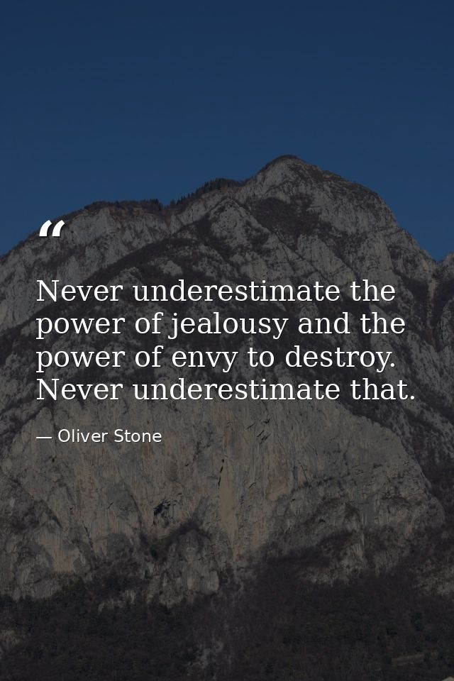 Never underestimate the power of jealousy and the power of envy to destroy. Never underestimate that. — Oliver Stone