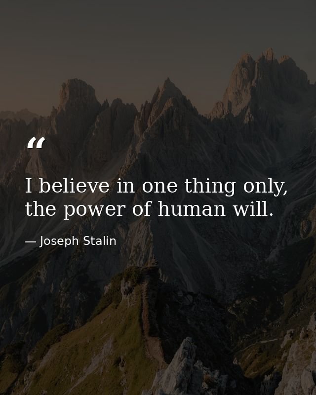 I believe in one thing only, the power of human will. — Joseph Stalin