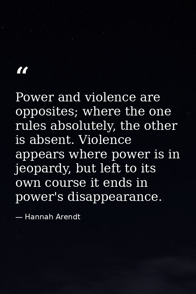 Power and violence are opposites; where the one rules absolutely, the other is absent. Violence appears where power is i — Hannah Arendt