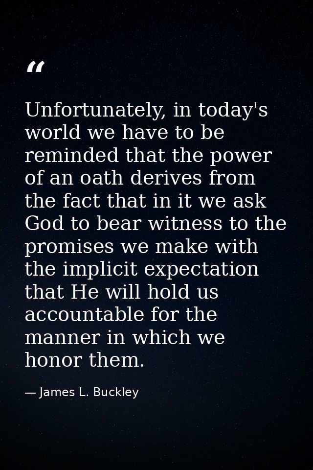 Unfortunately, in today's world we have to be reminded that the power of an oath derives from the fact that in it we ask — James L. Buckley