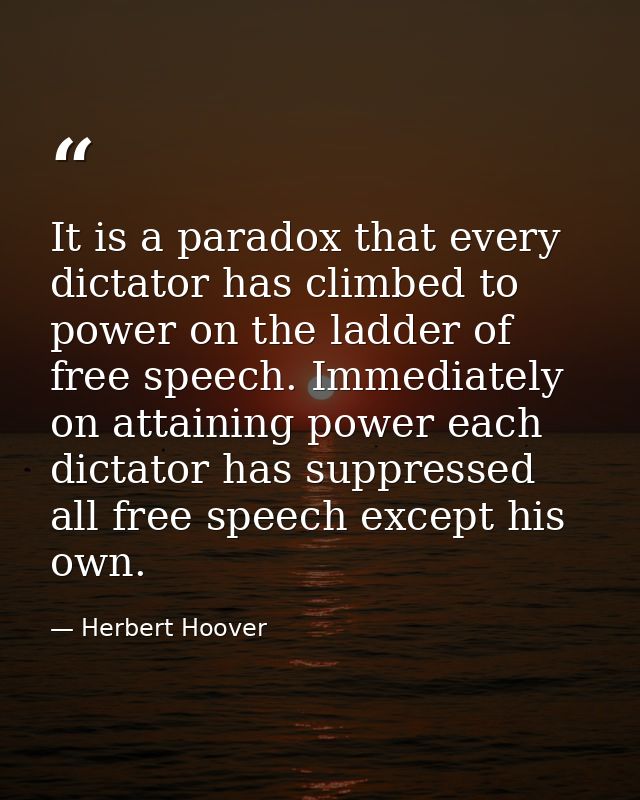 It is a paradox that every dictator has climbed to power on the ladder of free speech. Immediately on attaining power ea — Herbert Hoover
