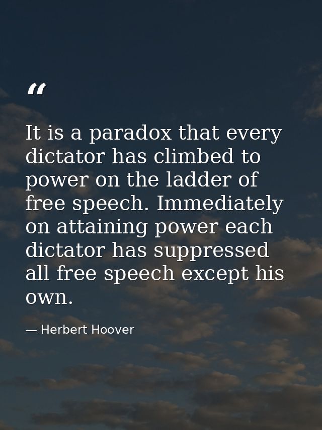 It is a paradox that every dictator has climbed to power on the ladder of free speech. Immediately on attaining power ea — Herbert Hoover