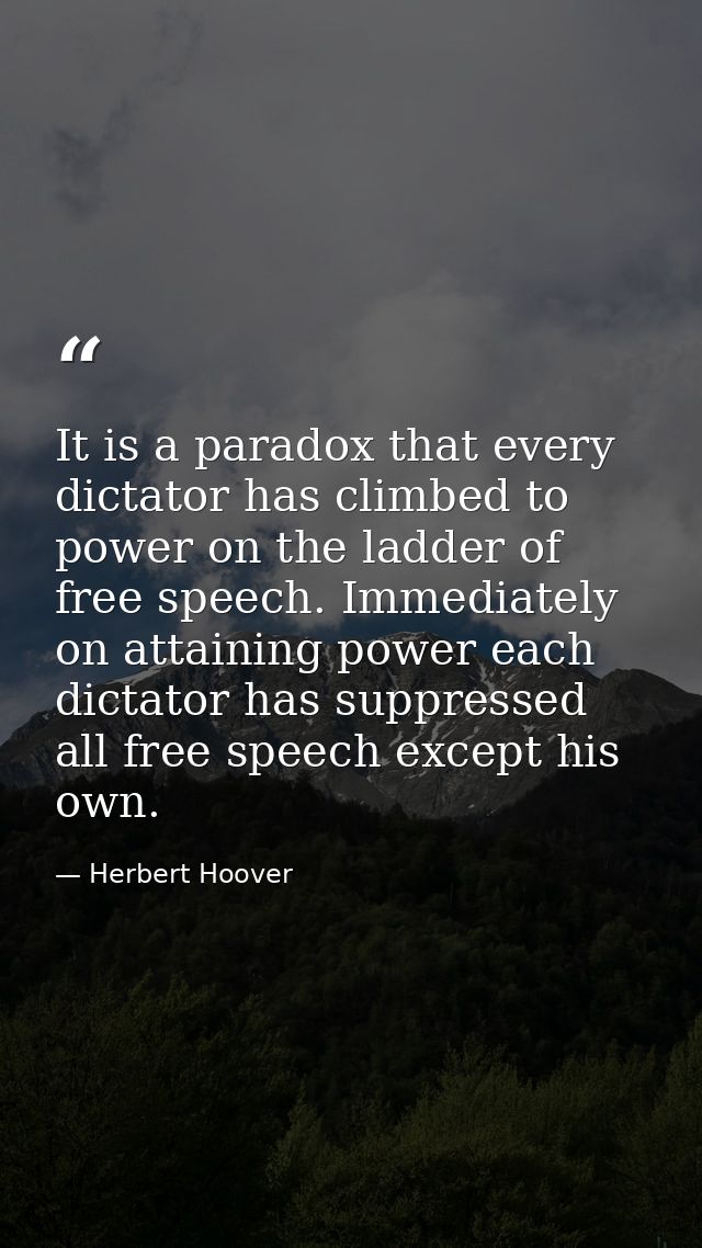 It is a paradox that every dictator has climbed to power on the ladder of free speech. Immediately on attaining power ea — Herbert Hoover