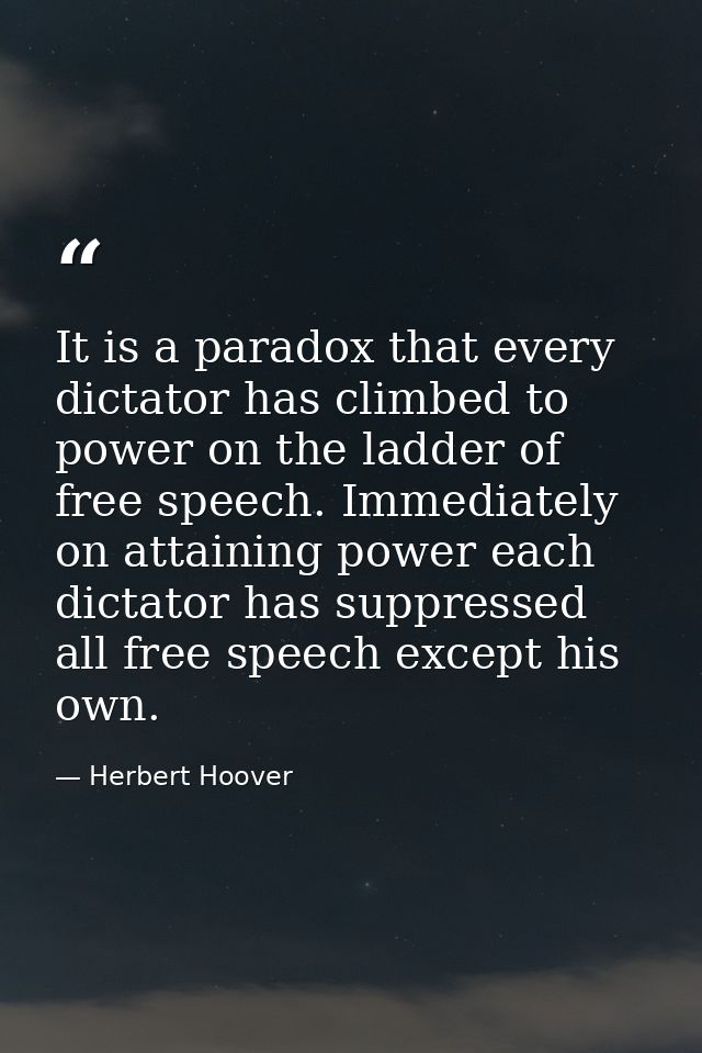 It is a paradox that every dictator has climbed to power on the ladder of free speech. Immediately on attaining power ea — Herbert Hoover