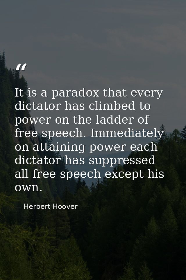 It is a paradox that every dictator has climbed to power on the ladder of free speech. Immediately on attaining power ea — Herbert Hoover