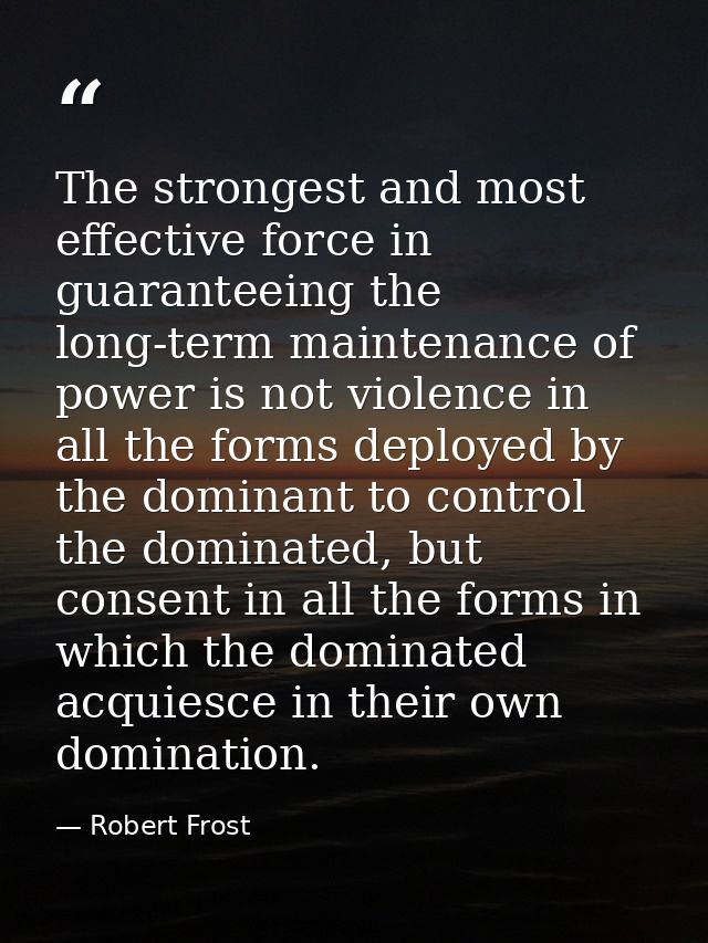The strongest and most effective force in guaranteeing the long-term maintenance of power is not violence in all the for — Robert Frost