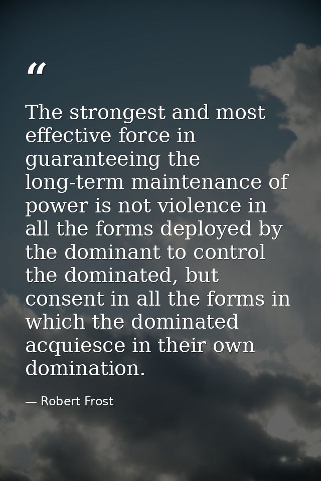 The strongest and most effective force in guaranteeing the long-term maintenance of power is not violence in all the for — Robert Frost