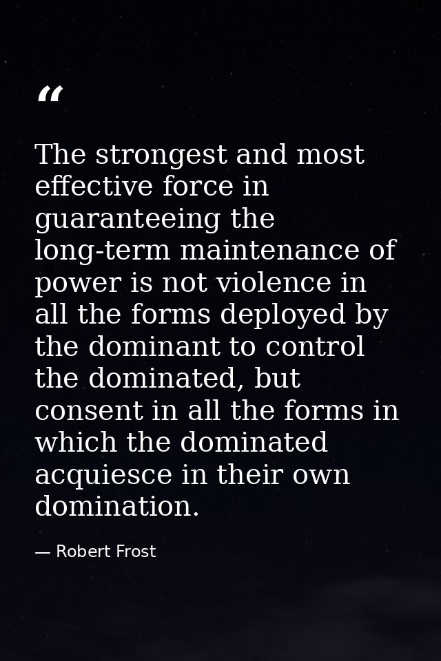 The strongest and most effective force in guaranteeing the long-term maintenance of power is not violence in all the for — Robert Frost