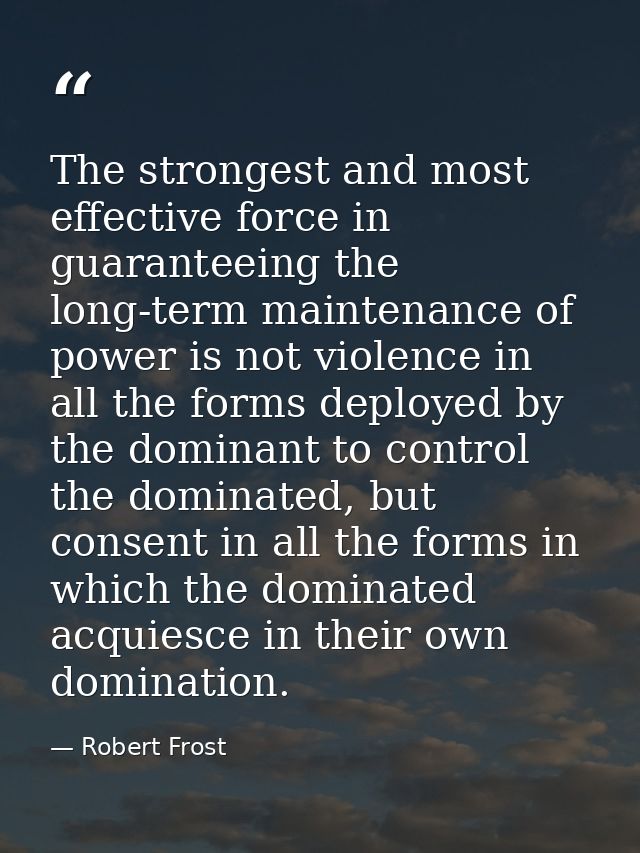 The strongest and most effective force in guaranteeing the long-term maintenance of power is not violence in all the for — Robert Frost