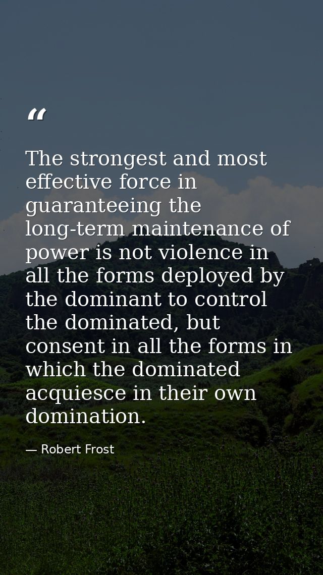 The strongest and most effective force in guaranteeing the long-term maintenance of power is not violence in all the for — Robert Frost