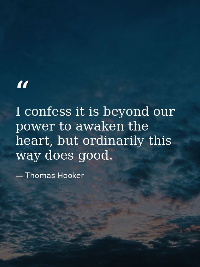 I confess it is beyond our power to awaken the heart, but ordinarily this way does good. — Thomas Hooker