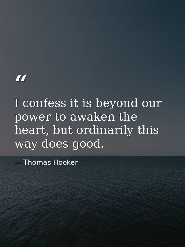 I confess it is beyond our power to awaken the heart, but ordinarily this way does good. — Thomas Hooker