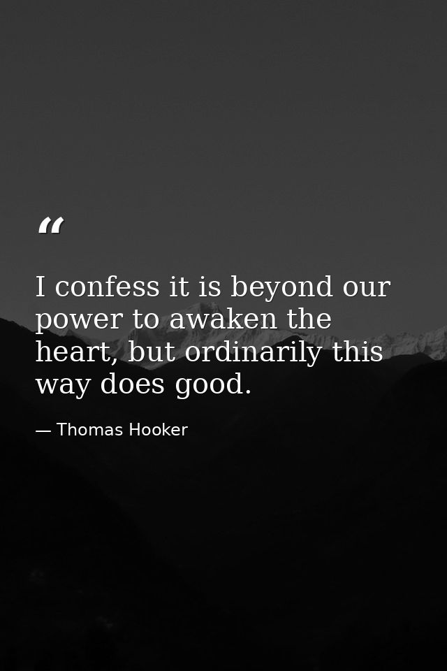 I confess it is beyond our power to awaken the heart, but ordinarily this way does good. — Thomas Hooker