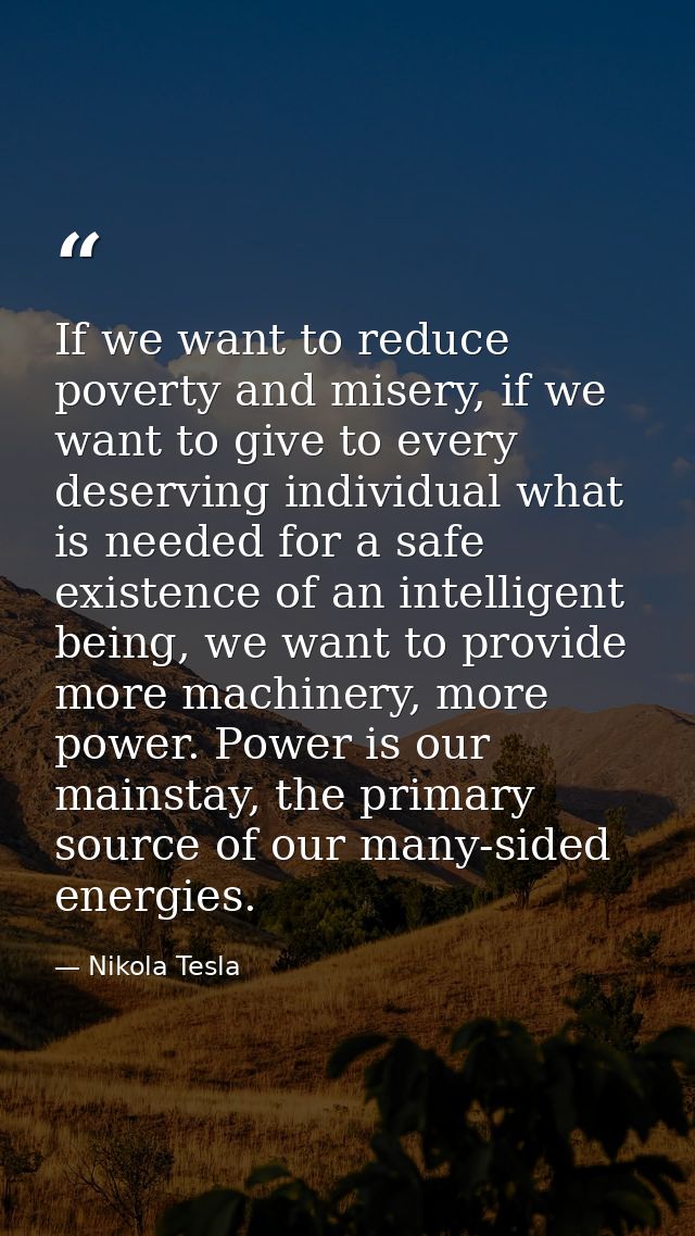 If we want to reduce poverty and misery, if we want to give to every deserving individual what is needed for a safe exis — Nikola Tesla