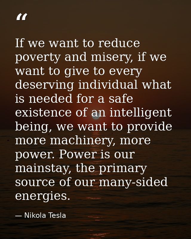 If we want to reduce poverty and misery, if we want to give to every deserving individual what is needed for a safe exis — Nikola Tesla