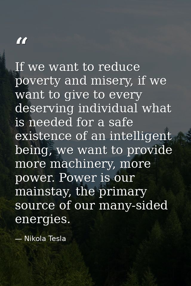 If we want to reduce poverty and misery, if we want to give to every deserving individual what is needed for a safe exis — Nikola Tesla