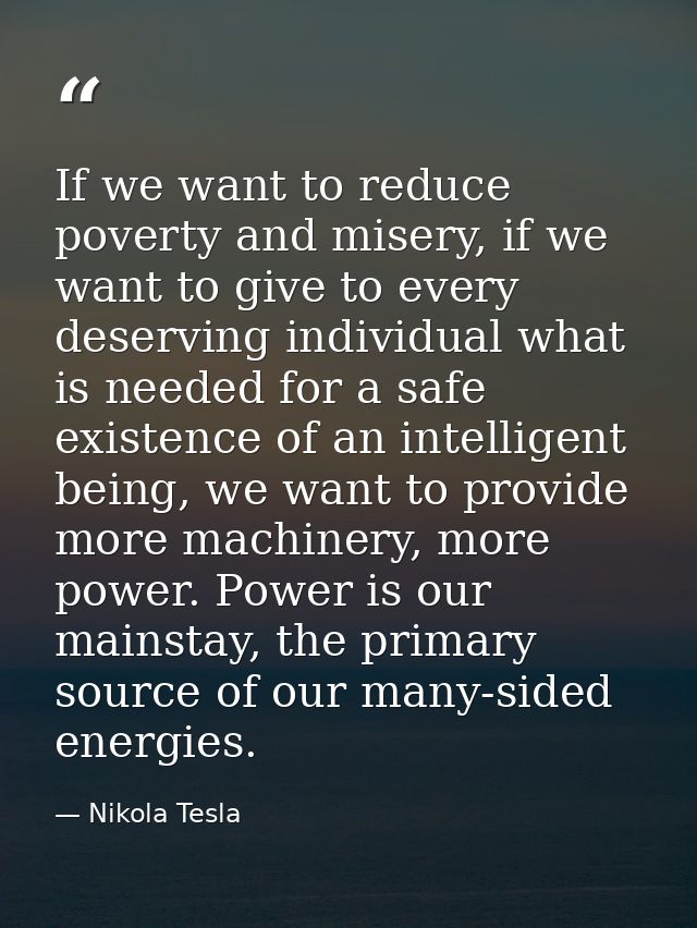 If we want to reduce poverty and misery, if we want to give to every deserving individual what is needed for a safe exis — Nikola Tesla