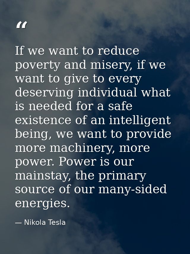 If we want to reduce poverty and misery, if we want to give to every deserving individual what is needed for a safe exis — Nikola Tesla