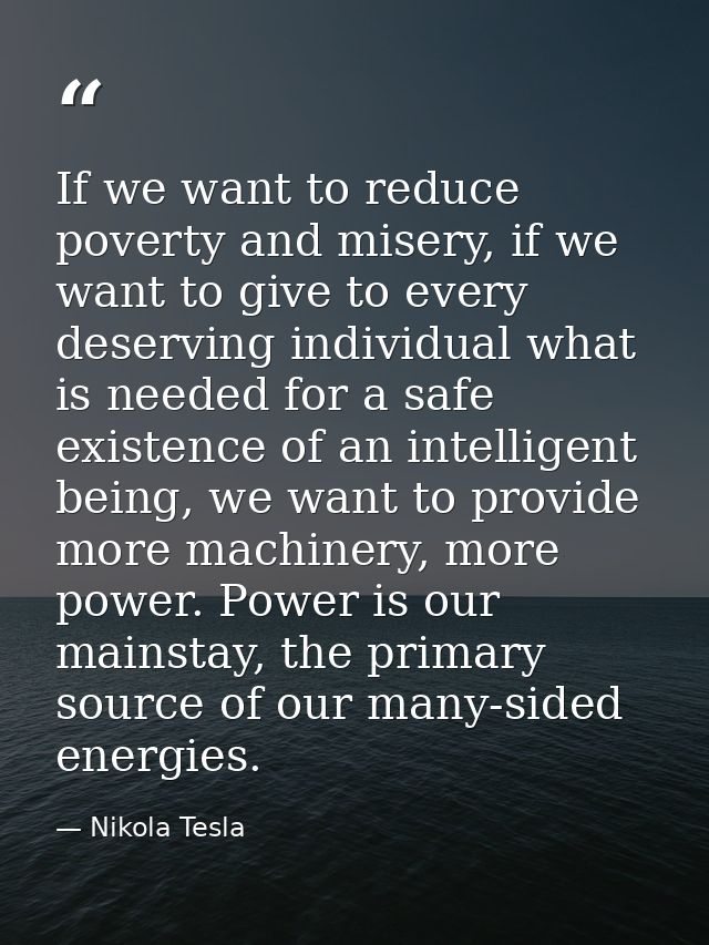 If we want to reduce poverty and misery, if we want to give to every deserving individual what is needed for a safe exis — Nikola Tesla