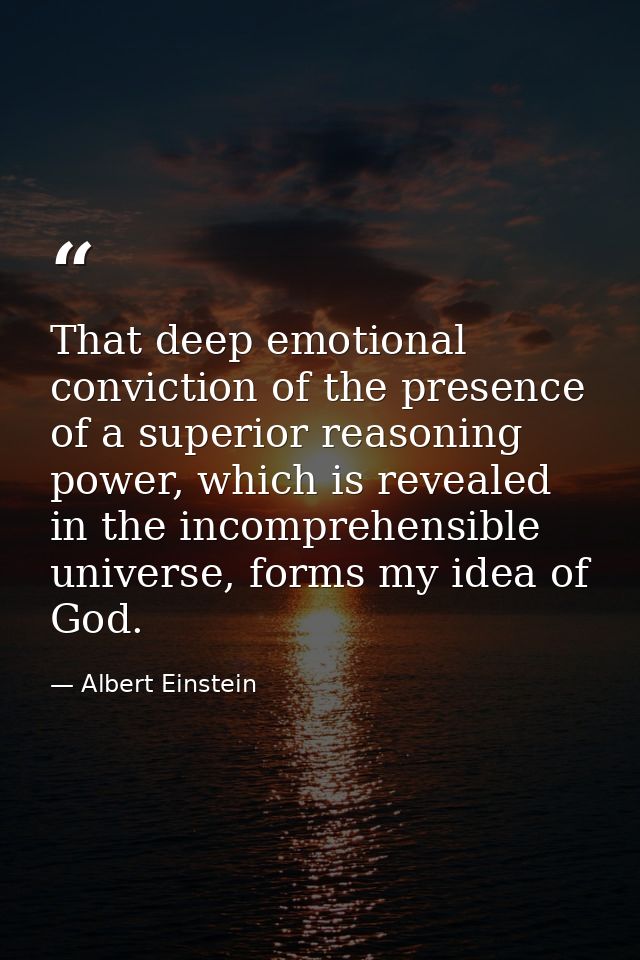 That deep emotional conviction of the presence of a superior reasoning power, which is revealed in the incomprehensible  — Albert Einstein