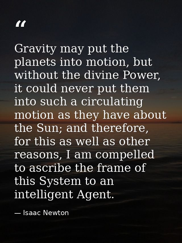 Gravity may put the planets into motion, but without the divine Power, it could never put them into such a circulating m — Isaac Newton