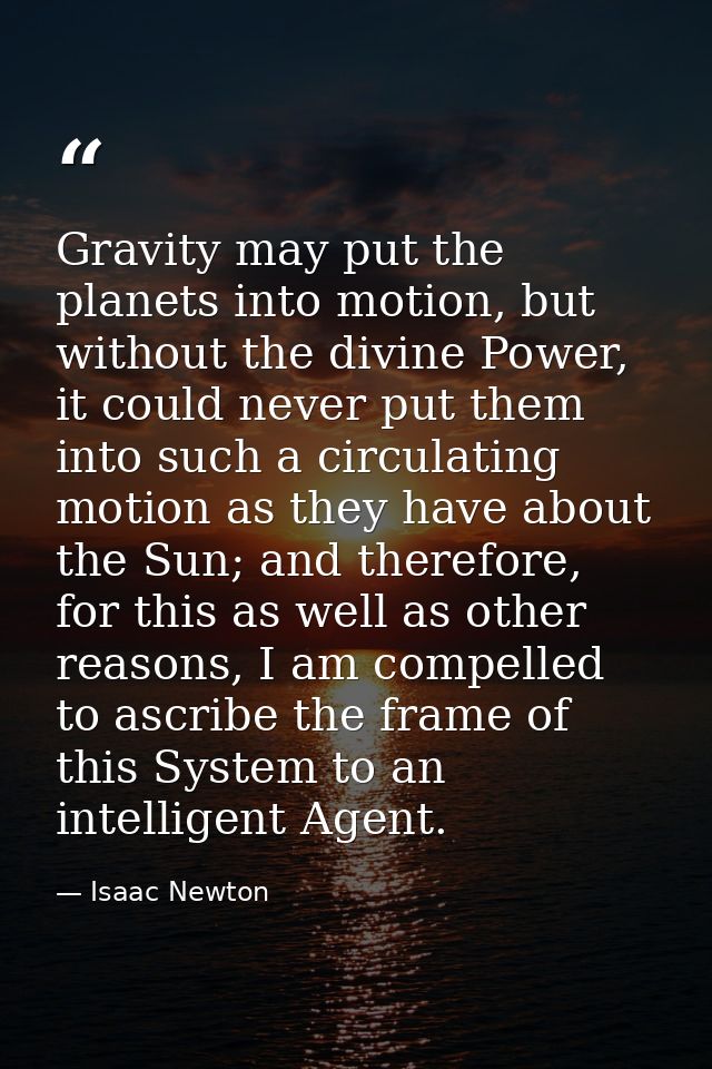 Gravity may put the planets into motion, but without the divine Power, it could never put them into such a circulating m — Isaac Newton