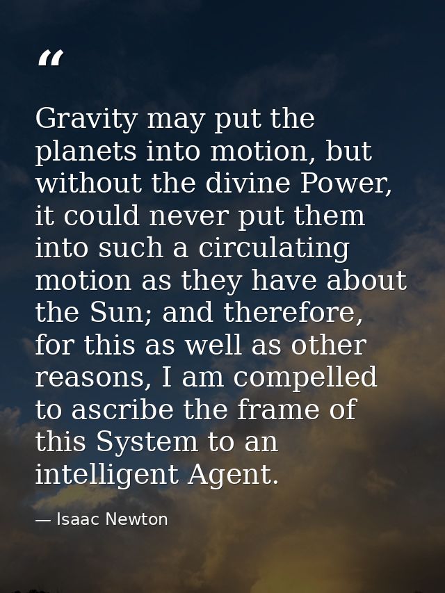 Gravity may put the planets into motion, but without the divine Power, it could never put them into such a circulating m — Isaac Newton