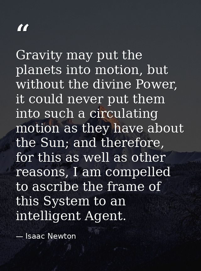 Gravity may put the planets into motion, but without the divine Power, it could never put them into such a circulating m — Isaac Newton